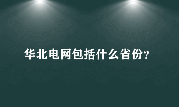 华北电网包括什么省份？