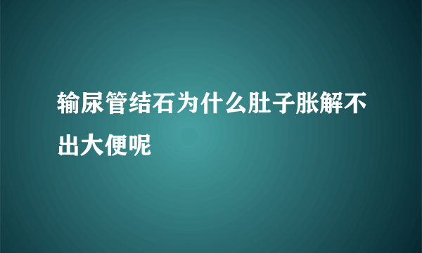 输尿管结石为什么肚子胀解不出大便呢