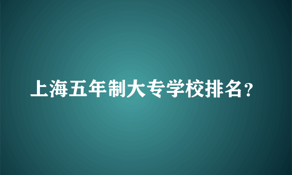 上海五年制大专学校排名？