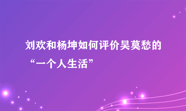 刘欢和杨坤如何评价吴莫愁的“一个人生活”