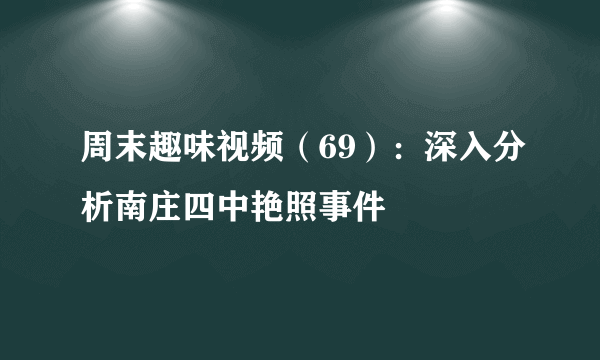 周末趣味视频（69）：深入分析南庄四中艳照事件