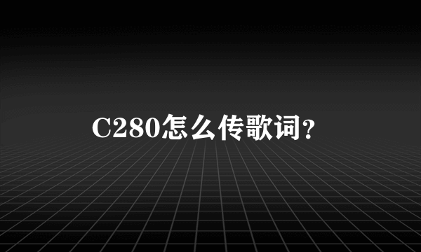 C280怎么传歌词？