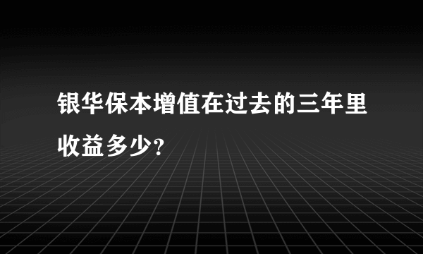 银华保本增值在过去的三年里收益多少？