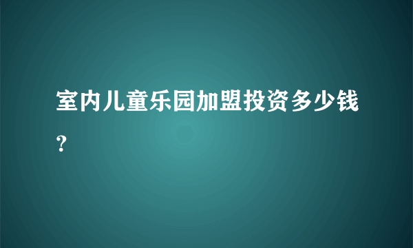 室内儿童乐园加盟投资多少钱？