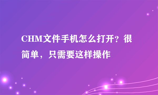 CHM文件手机怎么打开？很简单，只需要这样操作