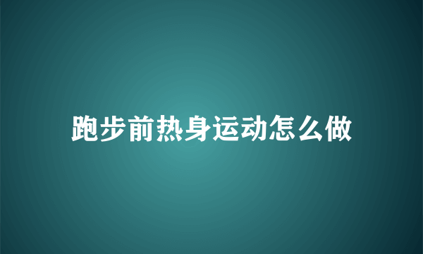 跑步前热身运动怎么做