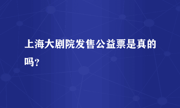 上海大剧院发售公益票是真的吗？