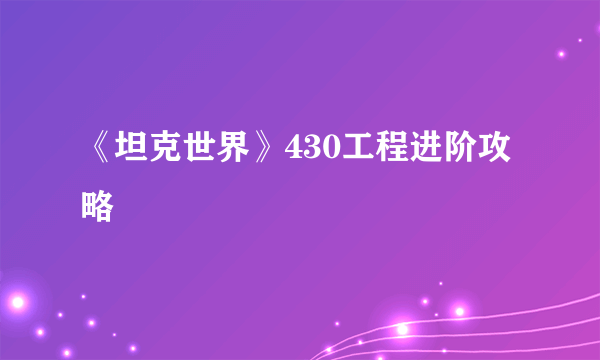 《坦克世界》430工程进阶攻略