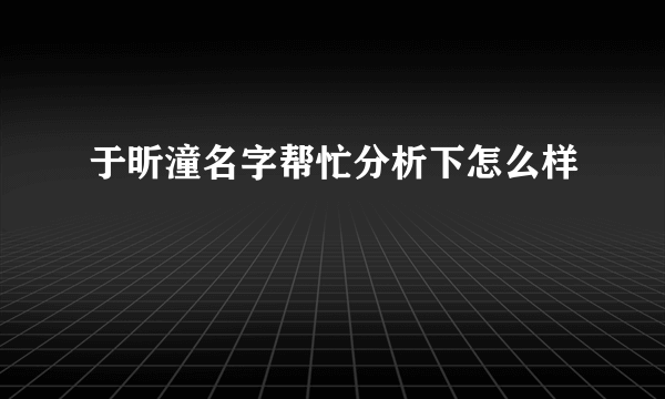 于昕潼名字帮忙分析下怎么样