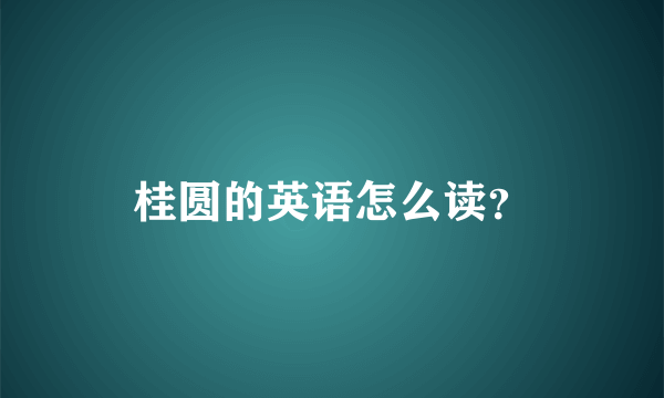 桂圆的英语怎么读？