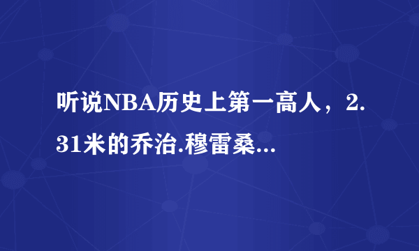 听说NBA历史上第一高人，2.31米的乔治.穆雷桑有巨人症！