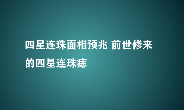 四星连珠面相预兆 前世修来的四星连珠痣