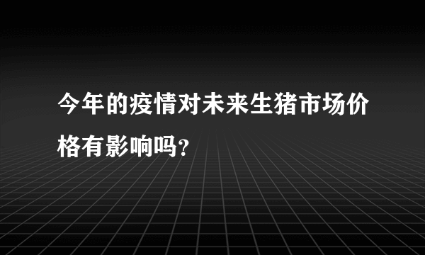 今年的疫情对未来生猪市场价格有影响吗？