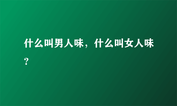 什么叫男人味，什么叫女人味？