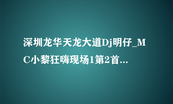 深圳龙华天龙大道Dj明仔_MC小黎狂嗨现场1第2首歌的歌名，也就是“来生不分手”后面的那首？