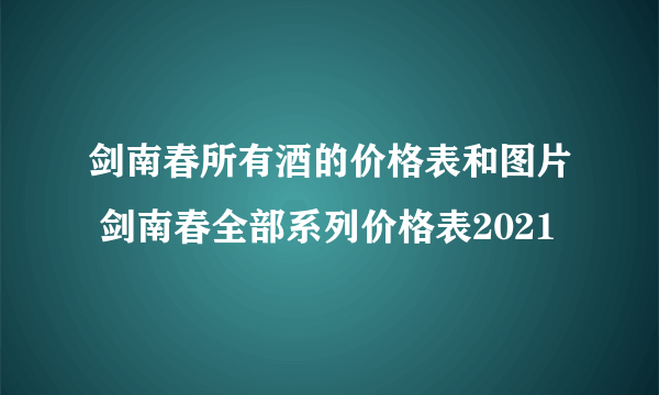 剑南春所有酒的价格表和图片 剑南春全部系列价格表2021