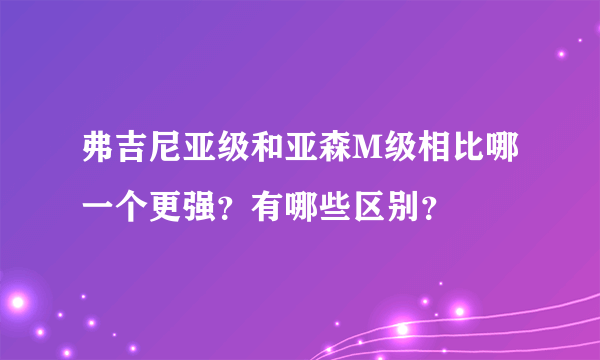 弗吉尼亚级和亚森M级相比哪一个更强？有哪些区别？