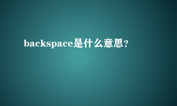 backspace是什么意思？