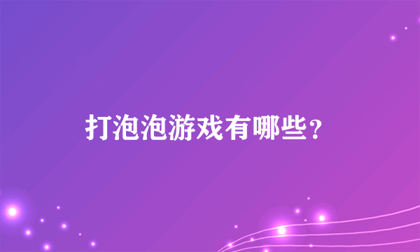 打泡泡游戏有哪些？