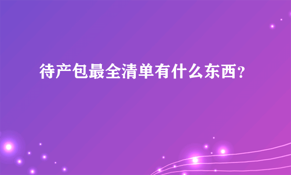 待产包最全清单有什么东西？