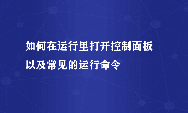 如何在运行里打开控制面板 以及常见的运行命令