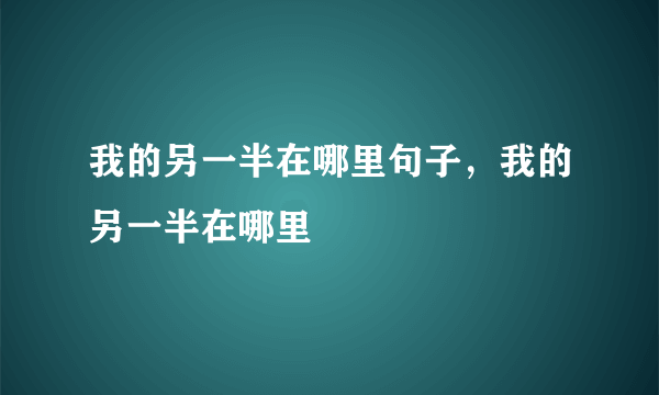 我的另一半在哪里句子，我的另一半在哪里