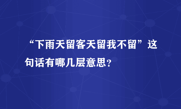 “下雨天留客天留我不留”这句话有哪几层意思？