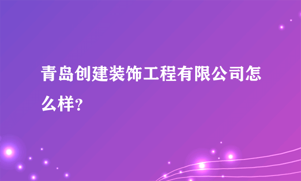 青岛创建装饰工程有限公司怎么样？