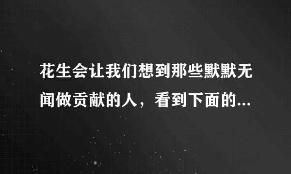 花生会让我们想到那些默默无闻做贡献的人，看到下面的事物，你会想到哪些人选择其中一个？试着写一个作文