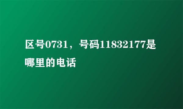 区号0731，号码11832177是哪里的电话