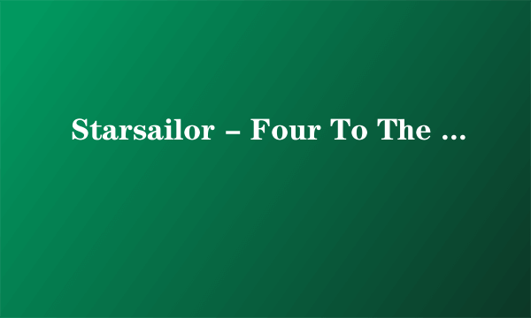 Starsailor - Four To The Floor 谁能帮忙翻译成中文歌词？谢谢~