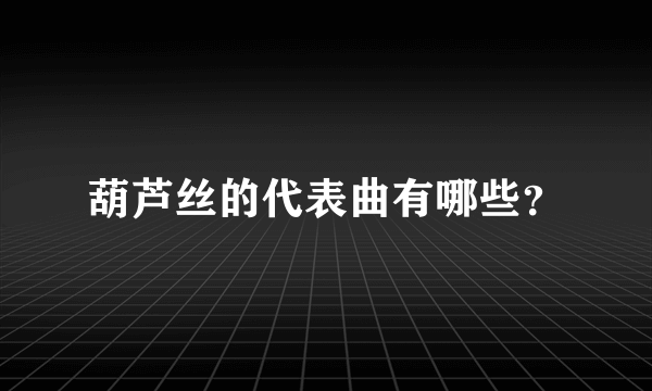 葫芦丝的代表曲有哪些？