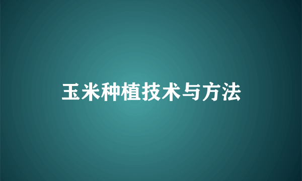 玉米种植技术与方法