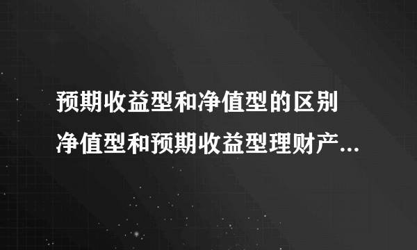 预期收益型和净值型的区别 净值型和预期收益型理财产品的区别