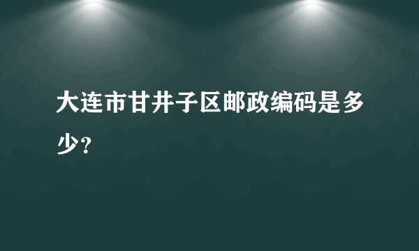 大连市甘井子区邮政编码是多少？