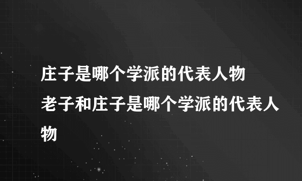 庄子是哪个学派的代表人物 老子和庄子是哪个学派的代表人物