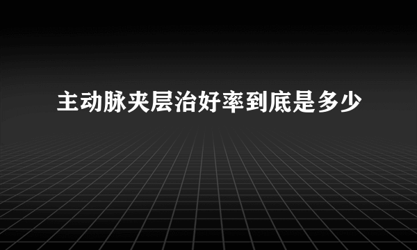 主动脉夹层治好率到底是多少