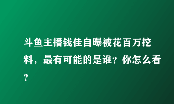 斗鱼主播钱佳自曝被花百万挖料，最有可能的是谁？你怎么看？