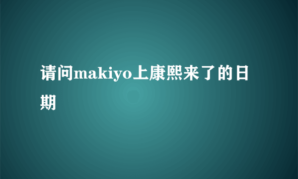 请问makiyo上康熙来了的日期