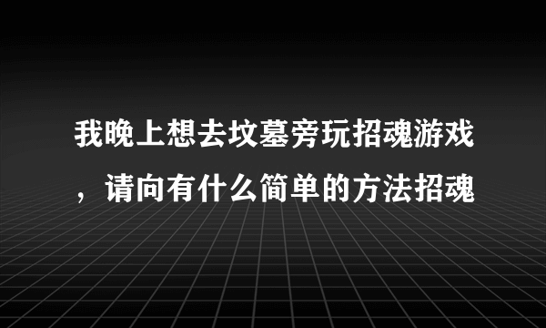 我晚上想去坟墓旁玩招魂游戏，请向有什么简单的方法招魂