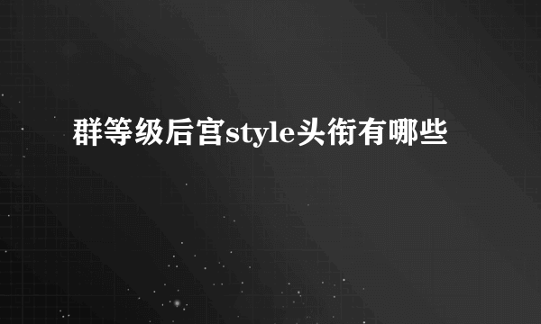 群等级后宫style头衔有哪些