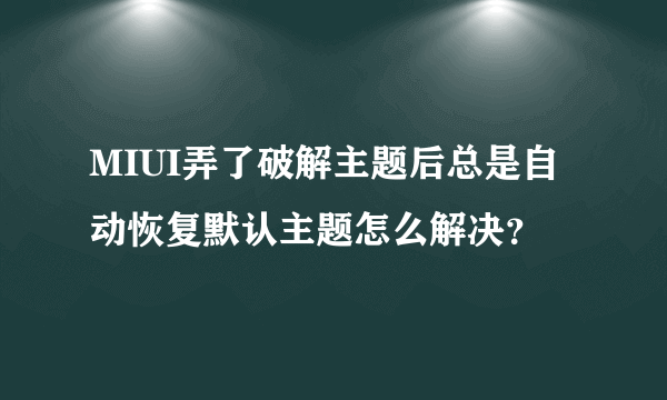 MIUI弄了破解主题后总是自动恢复默认主题怎么解决？