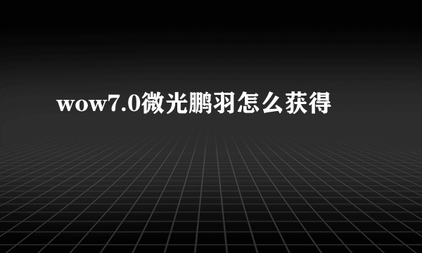 wow7.0微光鹏羽怎么获得