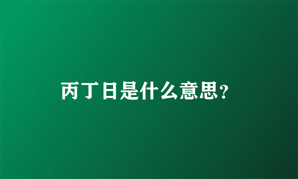 丙丁日是什么意思？