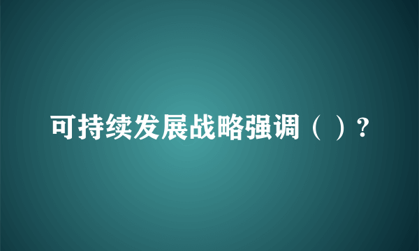 可持续发展战略强调（）?