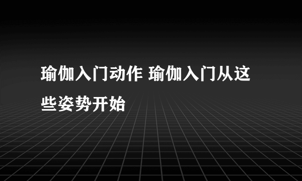 瑜伽入门动作 瑜伽入门从这些姿势开始