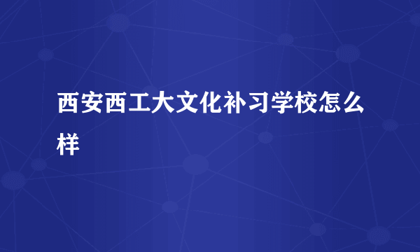 西安西工大文化补习学校怎么样