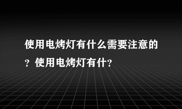 使用电烤灯有什么需要注意的？使用电烤灯有什？