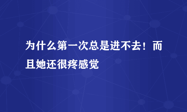 为什么第一次总是进不去！而且她还很疼感觉