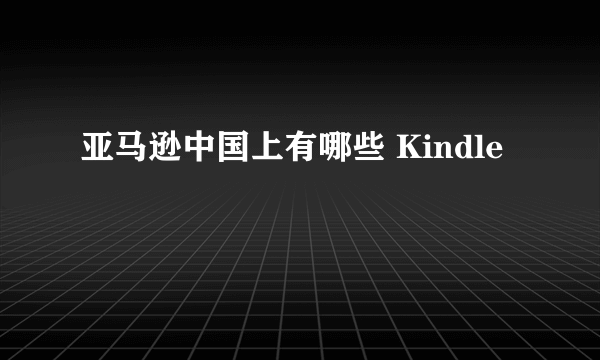 亚马逊中国上有哪些 Kindle